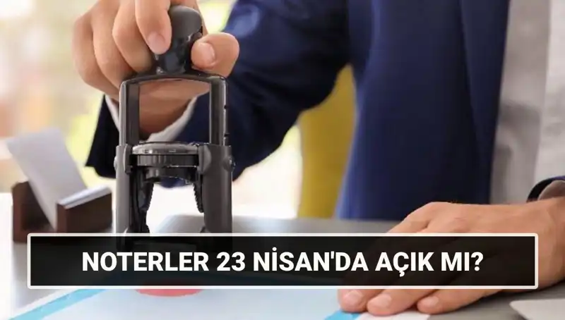 23 Nisan’da Noterler Açık mı? Merak Edilenler Burada!